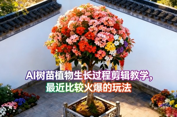 AI树苗植物生长过程剪辑教学，最近比较火爆的玩法-小鹏项目网