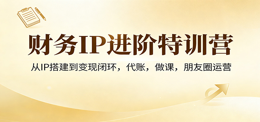 财务IP进阶特训营：从IP搭建到变现闭环，代账，做课，朋友圈运营-小鹏项目网
