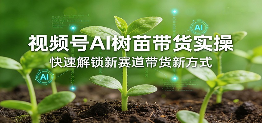 视频号AI树苗带货实操，快速解锁新赛道带货新方式-小鹏项目网