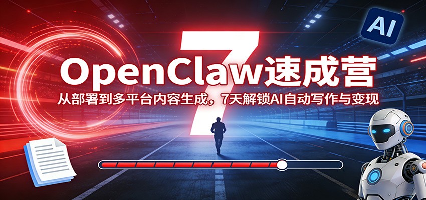 OpenClaw速成营：从部署到多平台内容生成，7天解锁AI自动写作与变现-小鹏项目网