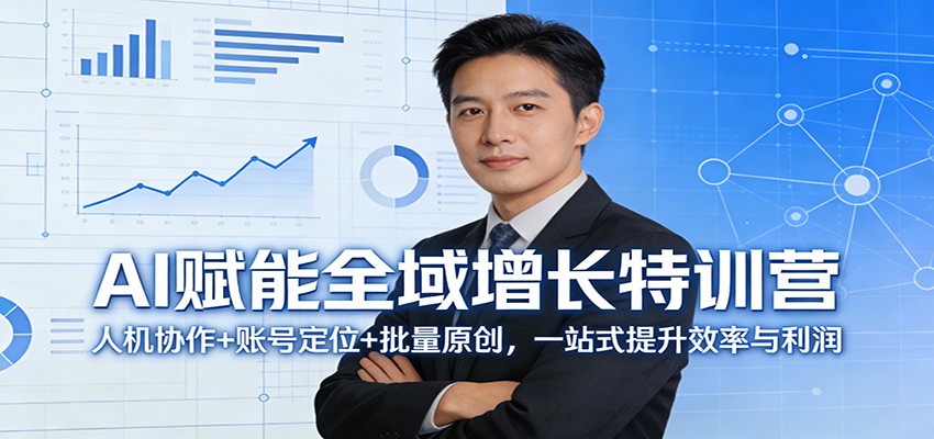 AI赋能全域增长特训营：人机协作+账号定位+批量原创，一站式提升效率与利润-小鹏项目网