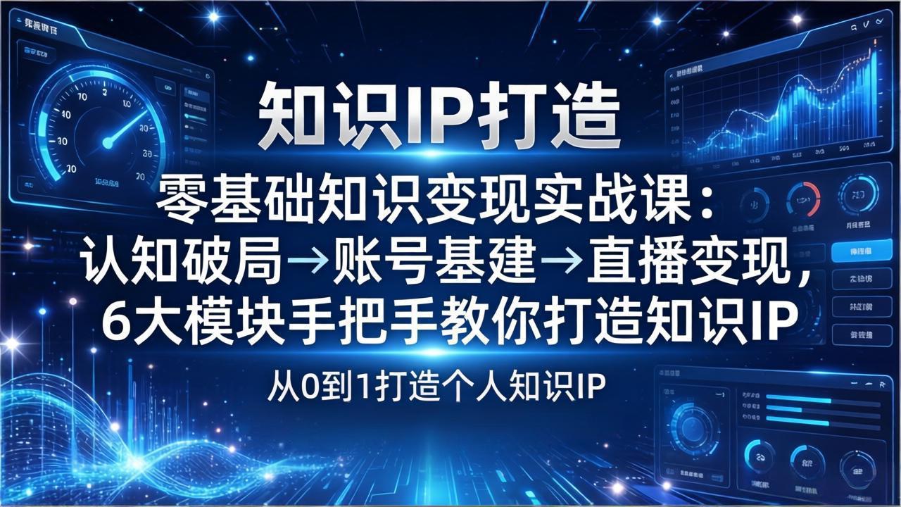 零基础知识IP变现实战课：认知破局→账号基建→直播变现，6大模块手把手教你打造知识IP-小鹏项目网