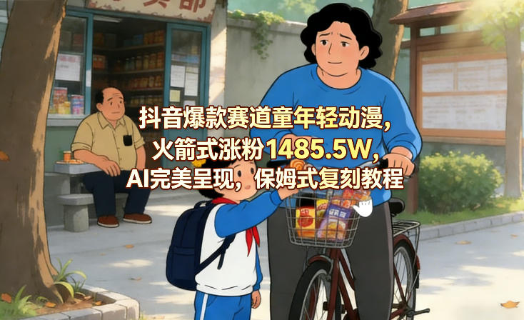 抖音爆款赛道童年轻动漫，火箭式涨粉1485.5W，AI完美呈现，保姆式复刻教程-小鹏项目网