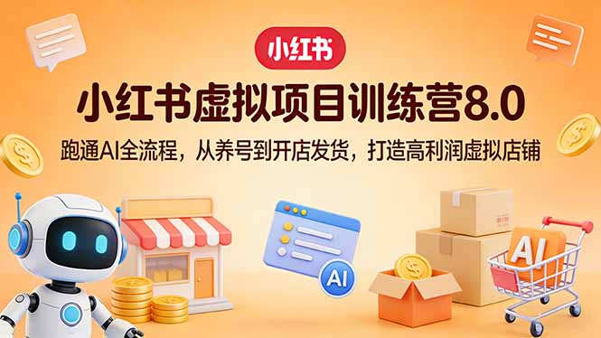 小红书虚拟项目训练营8.0：跑通AI全流程，从养号到开店发货，打造高利润虚拟店铺-小鹏项目网