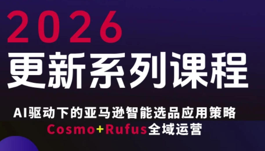 跨境亚马逊FBA系统课程，AI驱动下的亚马逊智能选品应用策略Cosmo+Rufus全域运营(更新26年3月)-小鹏项目网