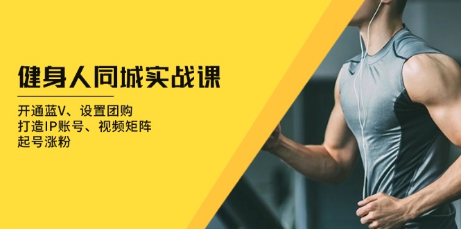 健身人 同城实战课：开通蓝V、设置团购、打造IP账号、视频矩阵、起号涨粉-小鹏项目网