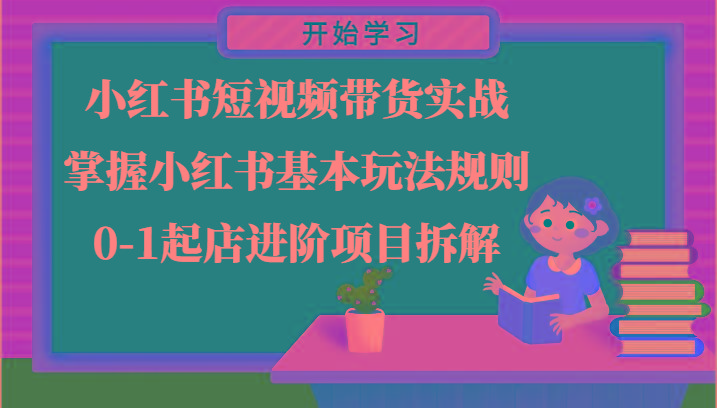 小红书短视频带货实战-掌握小红书基本玩法规则，0-1起店进阶项目拆解-小鹏项目网