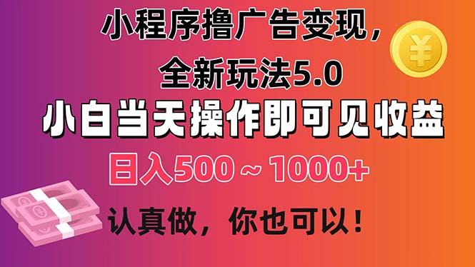 小程序撸广告变现，全新玩法5.0，小白当天操作即可上手，日收益 500~1000+-小鹏项目网