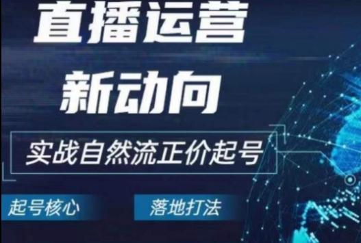 2024电商自然流起号，​直播运营新动向，实战自然流正价起号-小鹏项目网