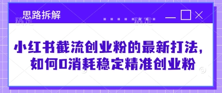 小红书截流创业粉的最新打法，如何0消耗稳定精准创业粉【思路拆解】-小鹏项目网