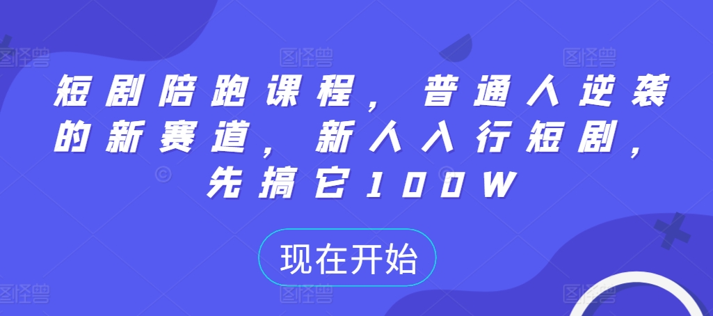 短剧陪跑课程，普通人逆袭的新赛道，新人入行短剧，先搞它100W-小鹏项目网