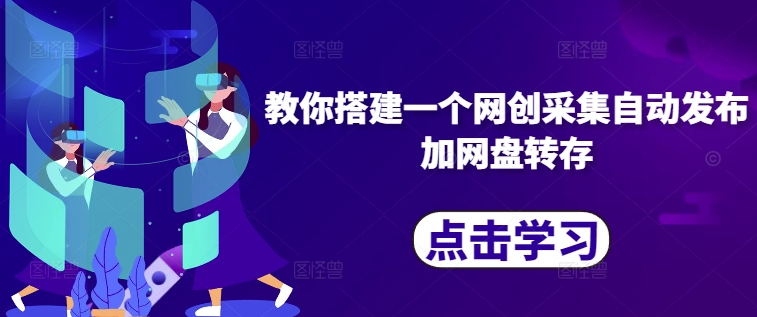 教你搭建一个网创采集自动发布加网盘转存-小鹏项目网