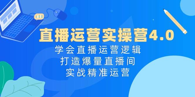 直播运营实操营4.0：学会直播运营逻辑，打造爆量直播间，实战精准运营-小鹏项目网