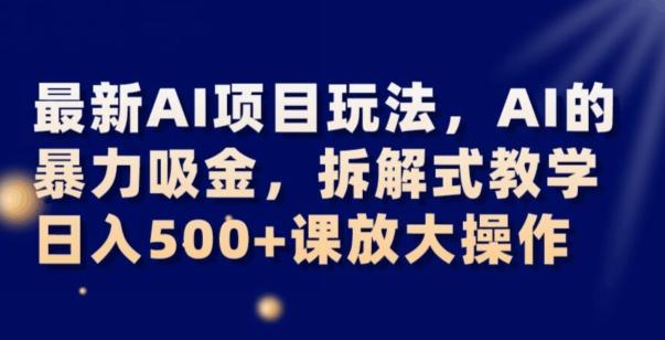 最新AI项目玩法，AI的暴力吸金，拆解式教学，日入500+可放大操作【揭秘】-小鹏项目网