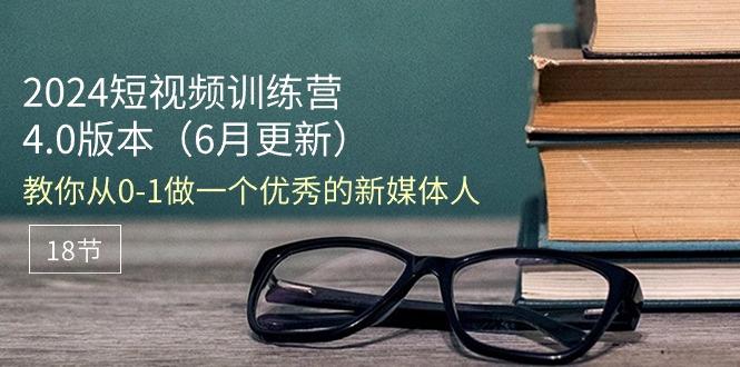 2024短视频训练营-6月4.0版本：教你从0-1做一个优秀的新媒体人(18节-小鹏项目网