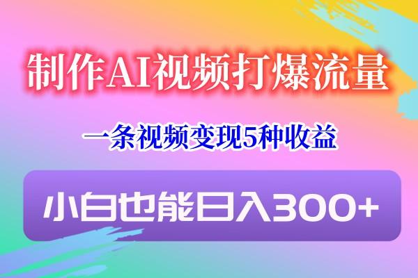 制作AI视频打爆流量，一条视频变现5种收益，小白也能日入300+-小鹏项目网