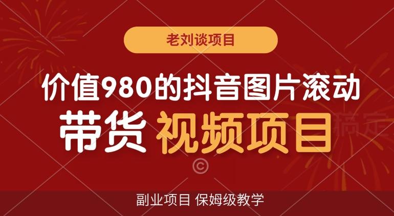 价值980的抖音图片滚动带货视频副业项目，保姆级教学【揭秘】-小鹏项目网