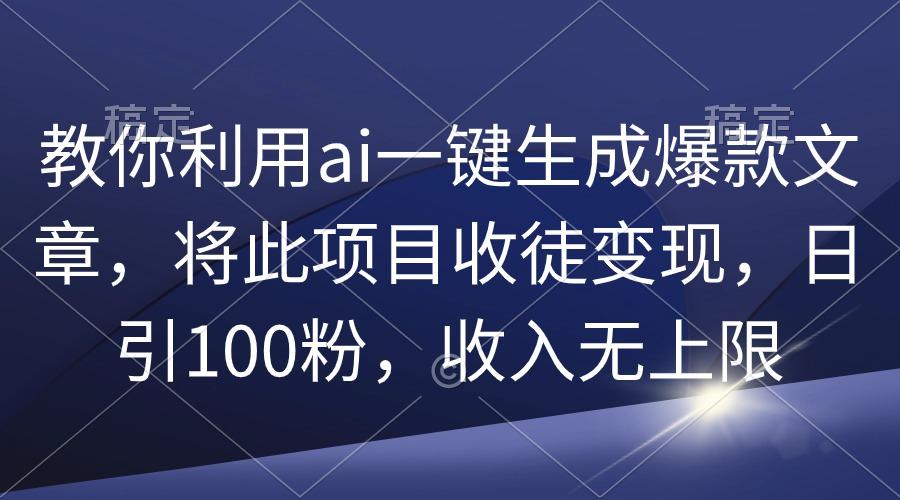 (9495期)教你利用ai一键生成爆款文章，将此项目收徒变现，日引100粉，收入无上限-小鹏项目网