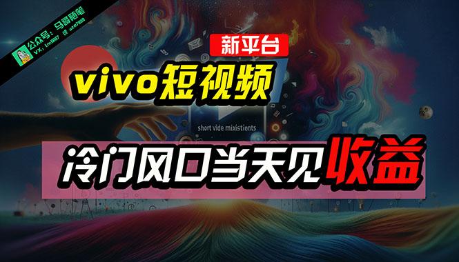 全新平台vivo短视频，新风口AI混剪无脑搬运，冷门风口当天见收益，7天…-小鹏项目网