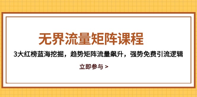 无界流量矩阵课程，3大红榜蓝海挖掘，趋势矩阵流量飙升，强势免费引流逻辑-小鹏项目网