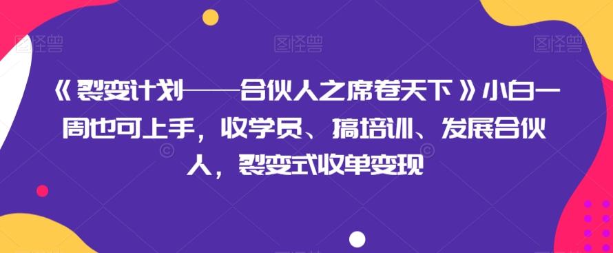 《裂变计划——合伙人之席卷天下》小白一周也可上手，收学员、搞培训、发展合伙人，裂变式收单变现-小鹏项目网