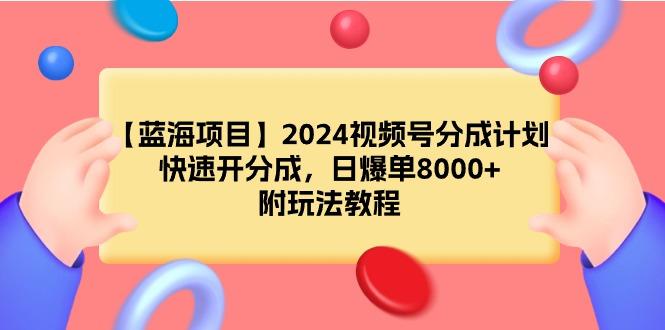 (9308期)【蓝海项目】2024视频号分成计划，快速开分成，日爆单8000+，附玩法教程-小鹏项目网