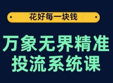 万象无界精准投流系统课，从关键词到推荐，从万象台到达摩盘，从底层原理到实操步骤-小鹏项目网