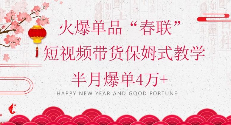 蓝海风口项目，火爆单品“春联”短视频带货保姆式教学，半月爆单4万+【揭秘】-小鹏项目网