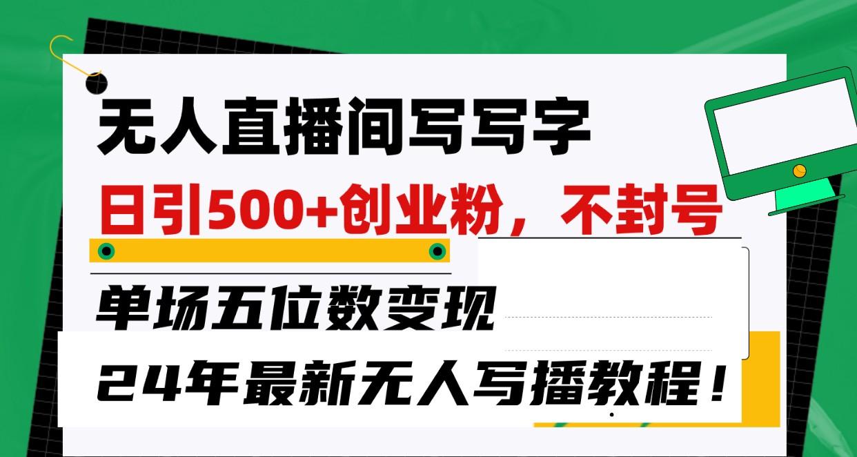 无人直播间写字日引500+创业粉，单场五位数变现，24年最新无人写播不封号教程！-小鹏项目网