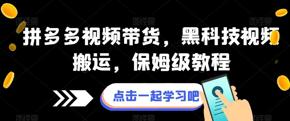 拼多多视频带货，黑科技视频搬运，保姆级教程-小鹏项目网