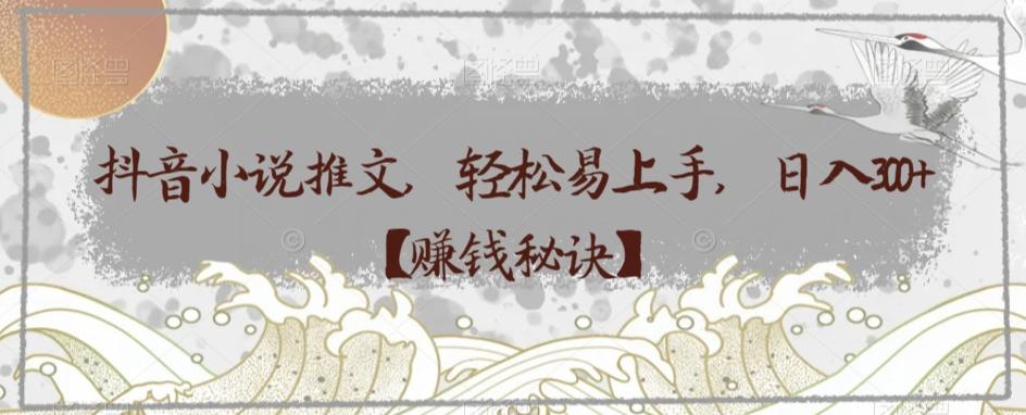 抖音小说推文，轻松易上手，日入300+【赚钱秘诀】-小鹏项目网