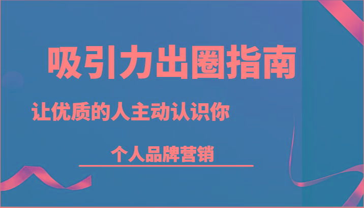 吸引力出圈指南-让优质的人主动认识你-个人品牌营销(13节课)-小鹏项目网