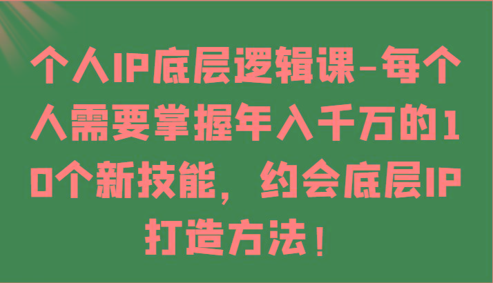 个人IP底层逻辑-掌握年入千万的10个新技能，约会底层IP的打造方法！-小鹏项目网