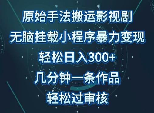 原始手法影视搬运，无脑搬运影视剧，单日收入300+，操作简单，几分钟生成一条视频，轻松过审核【揭秘】-小鹏项目网