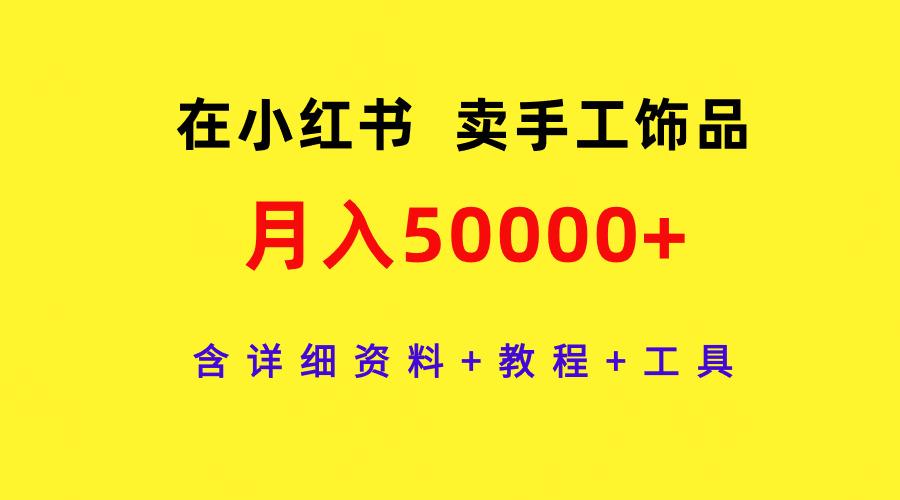(9585期)在小红书卖手工饰品，月入50000+，含详细资料+教程+工具-小鹏项目网