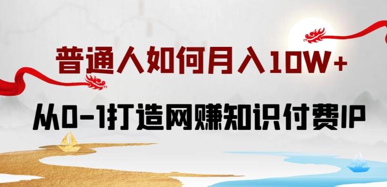 普通人如何打造知识付费IP月入10W+，从0-1打造网赚知识付费IP，小白喂饭级教程【揭秘】-小鹏项目网