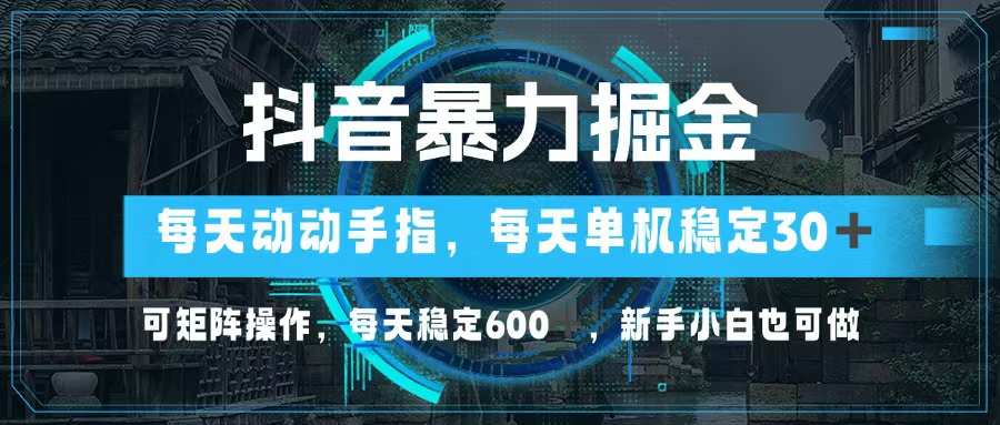 抖音暴力掘金，动动手指就可以，单机30+，可矩阵操作，每天稳定600+，…-小鹏项目网