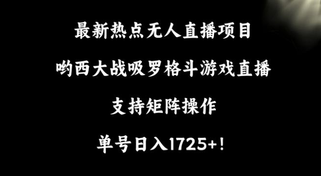 最新热点无人直播项目，哟西大战吸罗格斗游戏直播，支持矩阵操作，单号日入1725+【揭秘】-小鹏项目网