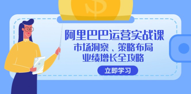 阿里巴巴运营实战课：市场洞察、策略布局、业绩增长全攻略-小鹏项目网