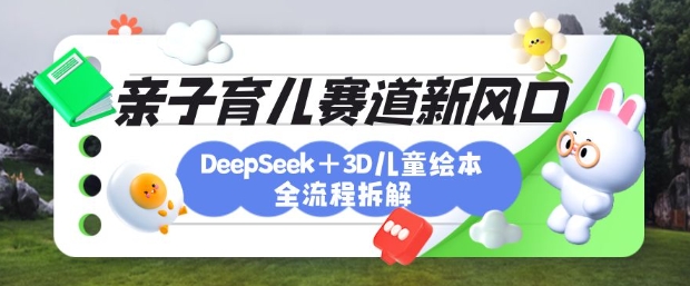 育儿赛道新风口：DeepSeek+3D绘本全流程拆解，月涨粉上W，还能培养亲子创造力-小鹏项目网