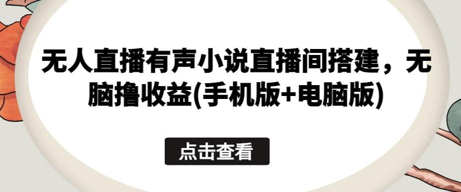 无人直播有声小说直播间搭建，无脑撸收益(手机版+电脑版)-小鹏项目网