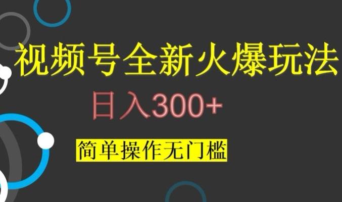 视频号最新爆火玩法，日入300+，简单操作无门槛【揭秘】-小鹏项目网