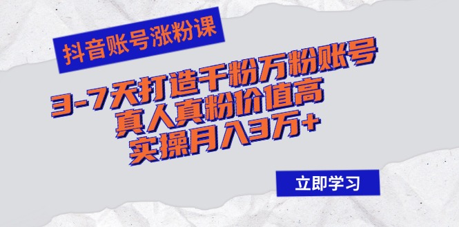 抖音账号涨粉课：3-7天打造千粉万粉账号，真人真粉价值高，实操月入3万+-小鹏项目网