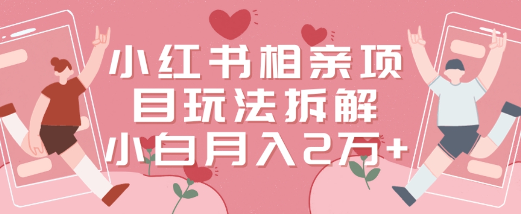 小红书相亲项目玩法拆解，有人通过这个副业项目做到了月收入2万多【揭秘】-小鹏项目网