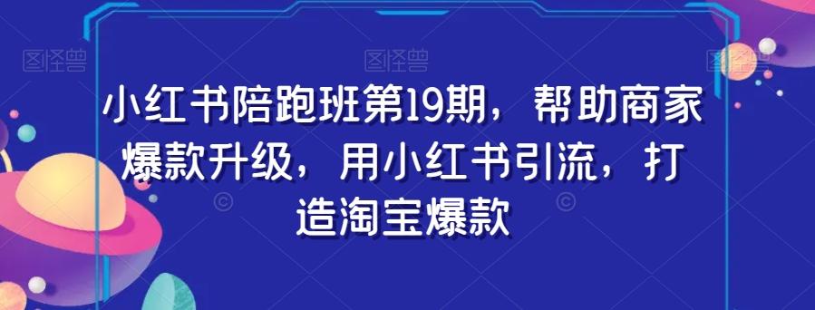 小红书陪跑班第19期，帮助商家爆款升级，用小红书引流，打造淘宝爆款-小鹏项目网