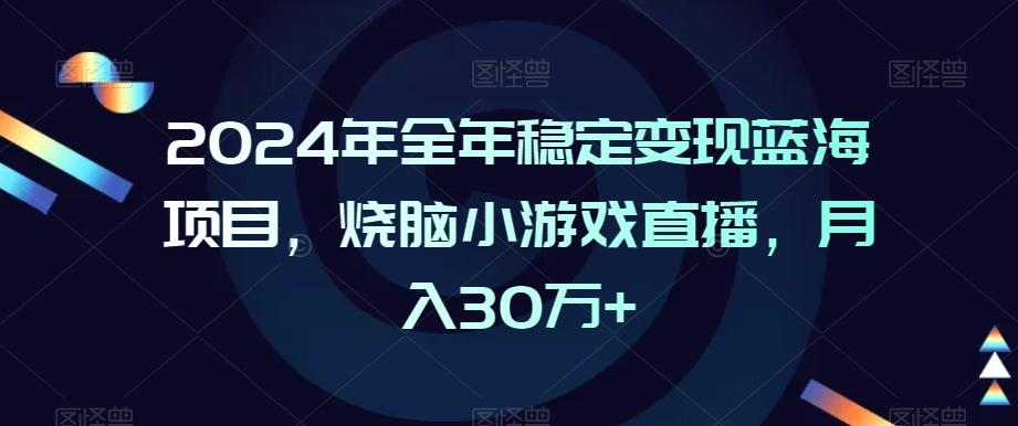 2024年全年稳定变现蓝海项目，烧脑小游戏直播，月入30万+【揭秘】-小鹏项目网