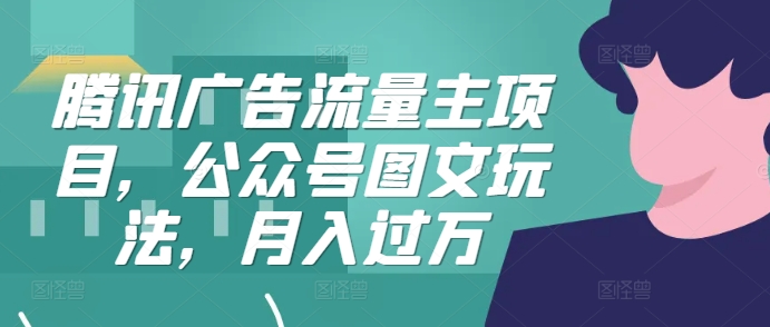 腾讯广告流量主项目，公众号图文玩法，月入过万-小鹏项目网