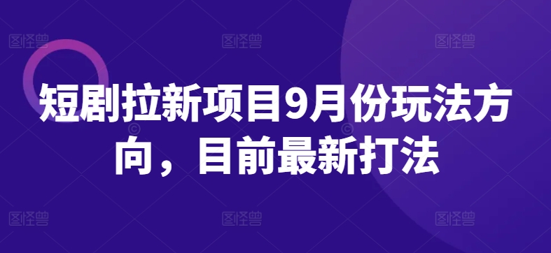 短剧拉新项目9月份玩法方向，目前最新打法-小鹏项目网