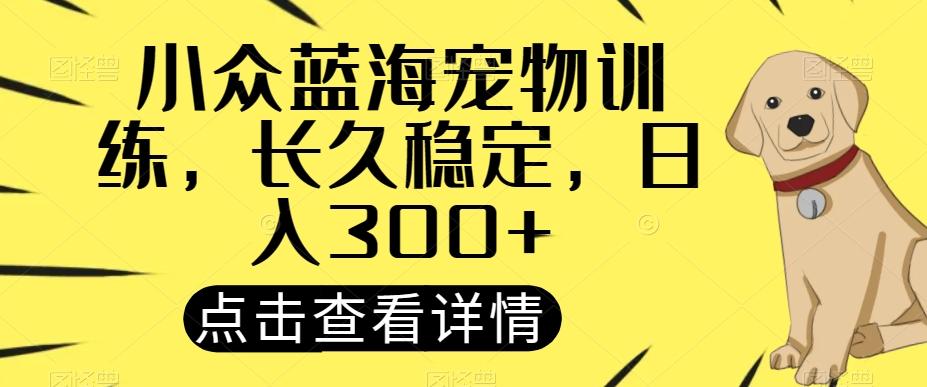 小众蓝海宠物训练，长久稳定，日入300+-小鹏项目网