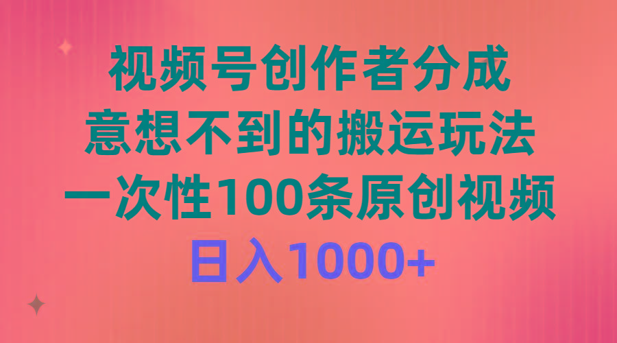 (9737期)视频号创作者分成，意想不到的搬运玩法，一次性100条原创视频，日入1000+-小鹏项目网